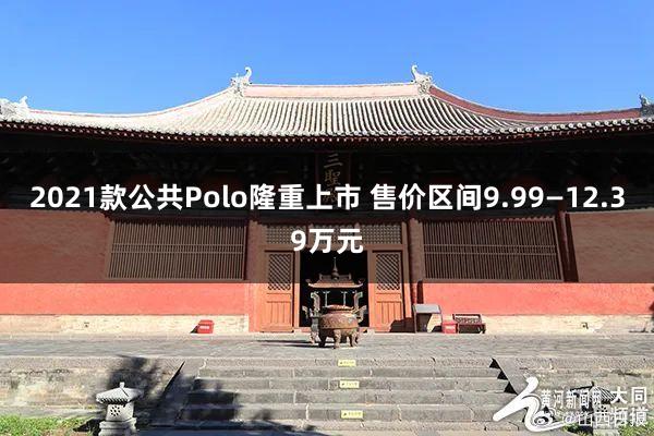 2021款公共Polo隆重上市 售价区间9.99—12.39万元