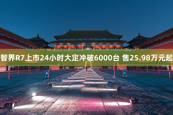 智界R7上市24小时大定冲破6000台 售25.98万元起