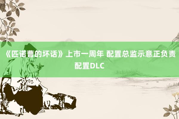 《匹诺曹的坏话》上市一周年 配置总监示意正负责配置DLC