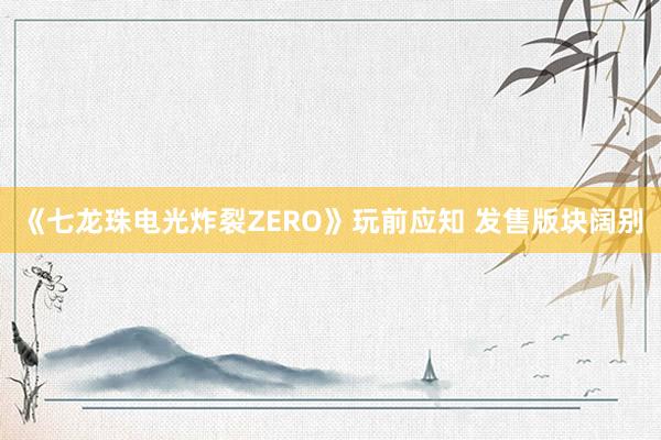 《七龙珠电光炸裂ZERO》玩前应知 发售版块阔别