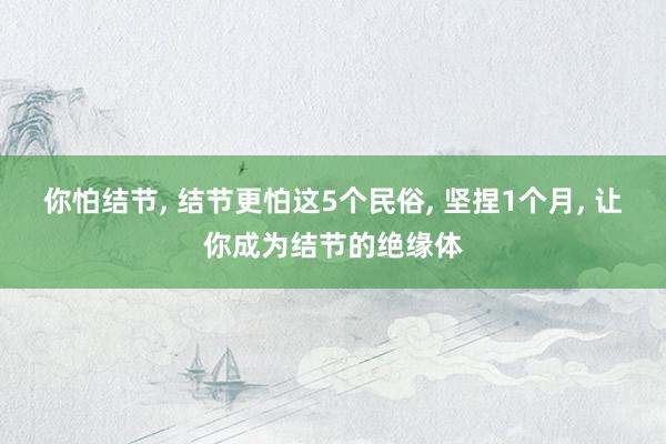 你怕结节, 结节更怕这5个民俗, 坚捏1个月, 让你成为结节的绝缘体