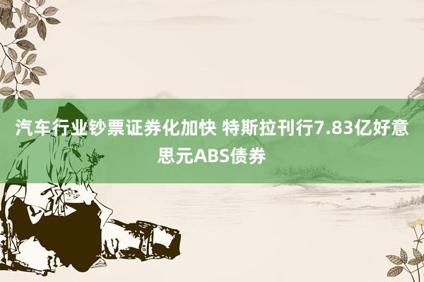 汽车行业钞票证券化加快 特斯拉刊行7.83亿好意思元ABS债券