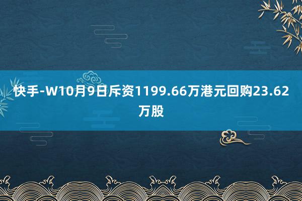 快手-W10月9日斥资1199.66万港元回购23.62万股