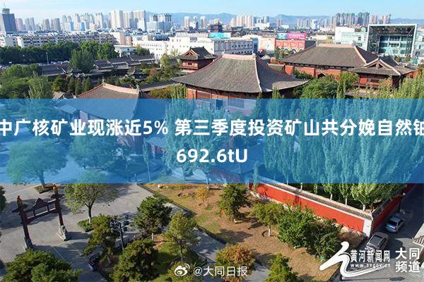 中广核矿业现涨近5% 第三季度投资矿山共分娩自然铀692.6tU