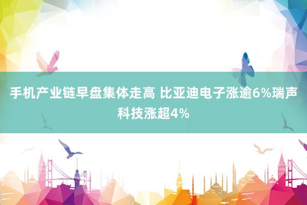 手机产业链早盘集体走高 比亚迪电子涨逾6%瑞声科技涨超4%