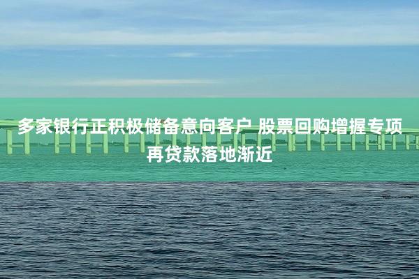 多家银行正积极储备意向客户 股票回购增握专项再贷款落地渐近