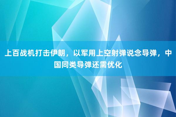 上百战机打击伊朗，以军用上空射弹说念导弹，中国同类导弹还需优化