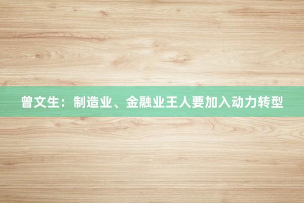 曾文生：制造业、金融业王人要加入动力转型