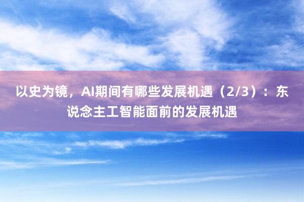 以史为镜，AI期间有哪些发展机遇（2/3）：东说念主工智能面前的发展机遇