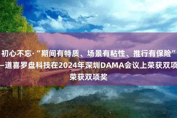 初心不忘·“期间有特质、场景有粘性、推行有保险” ——道喜罗盘科技在2024年深圳DAMA会议上荣获双项奖