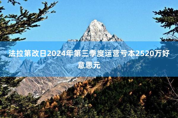 法拉第改日2024年第三季度运营亏本2520万好意思元