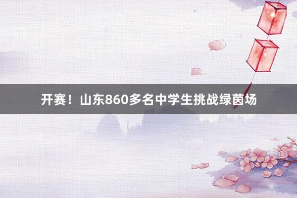 开赛！山东860多名中学生挑战绿茵场