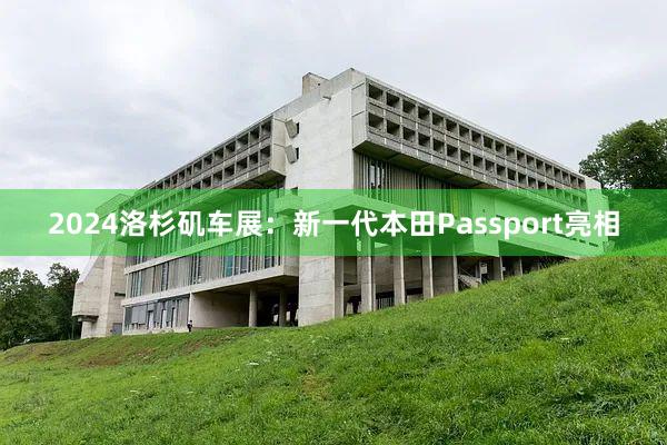 2024洛杉矶车展：新一代本田Passport亮相