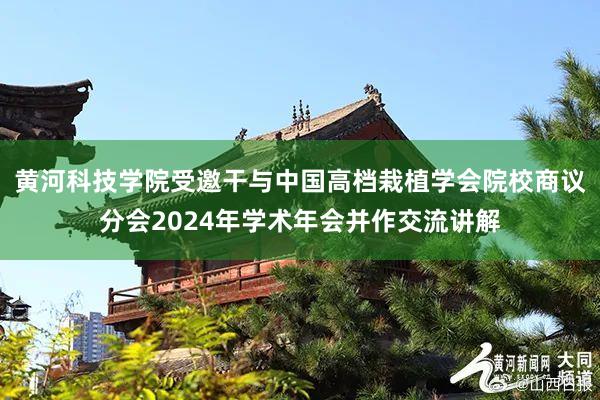 黄河科技学院受邀干与中国高档栽植学会院校商议分会2024年学术年会并作交流讲解